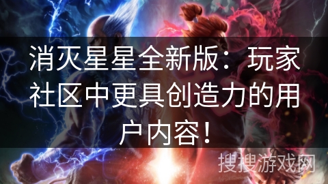 消灭星星全新版：玩家社区中更具创造力的用户内容！