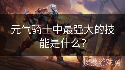 元气骑士中最强大的技能是什么？