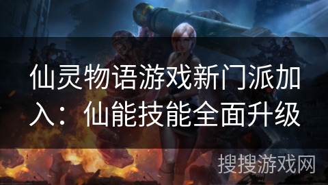 仙灵物语游戏新门派加入:仙能技能全面升级 仙灵物语游戏新门派加入:仙能技能全面升级