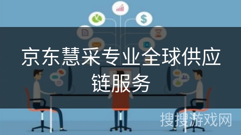 京东慧采专业全球供应链服务 京东慧采专业全球供应链服务