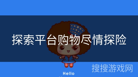 探索平台购物尽情探险 探索平台购物尽情探险