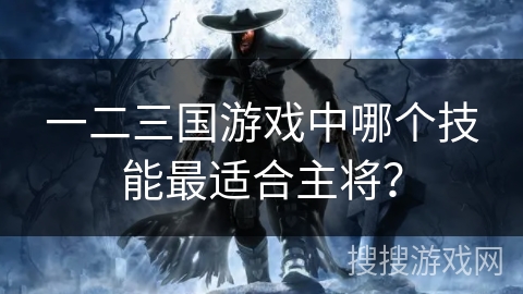 一二三国游戏中哪个技能最适合主将？