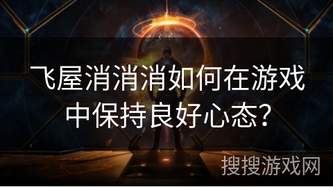 飞屋消消消如何在游戏中保持良好心态？