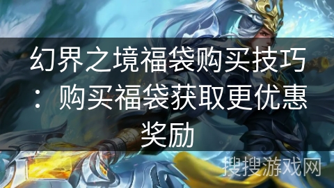 幻界之境福袋购买技巧：购买福袋获取更优惠奖励