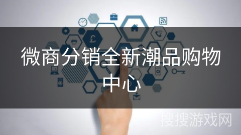 微商分销全新潮品购物中心 微商分销全新潮品购物中心