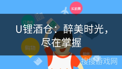 U锂酒仓:醉美时光,尽在掌握 U锂酒仓:醉美时光,尽在掌握
