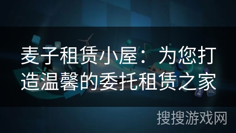 麦子租赁小屋：为您打造温馨的委托租赁之家