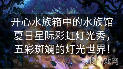 开心水族箱中的水族馆夏日星际彩虹灯光秀，五彩斑斓的灯光世界！