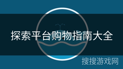 探索平台购物指南大全 探索平台购物指南大全