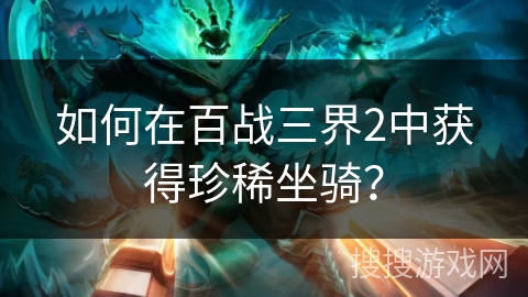 如何在百战三界2中获得珍稀坐骑？