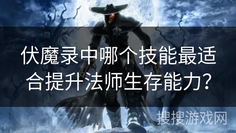 伏魔录中哪个技能最适合提升法师生存能力？
