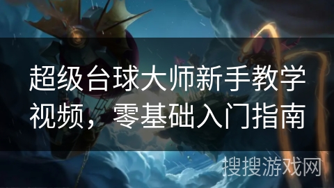 超级台球大师新手教学视频,零基础入门指南 超级台球大师新手教学视频,零基础入门指南