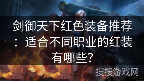 剑御天下红色装备推荐:适合不同职业的红装有哪些? 剑御天下红色装备推荐:适合不同职业的红装有哪些?