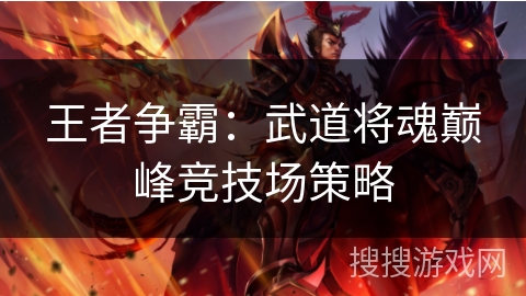 王者争霸:武道将魂巅峰竞技场策略 王者争霸:武道将魂巅峰竞技场策略