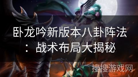 卧龙吟新版本八卦阵法：战术布局大揭秘