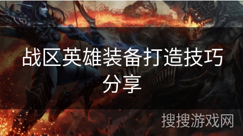 战区英雄装备打造技巧分享 战区英雄装备打造技巧分享