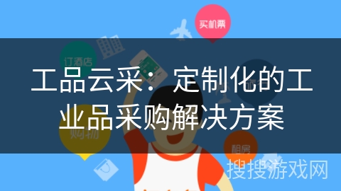 工品云采:定制化的工业品采购解决方案 工品云采:定制化的工业品采购解决方案