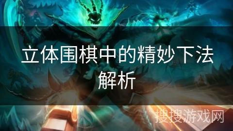 立体围棋中的精妙下法解析 立体围棋中的精妙下法解析