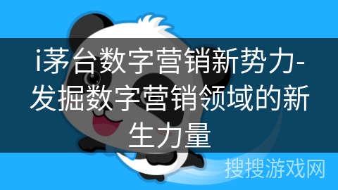 i茅台数字营销新势力-发掘数字营销领域的新生力量 i茅台数字营销新势力-发掘数字营销领域的新生力量