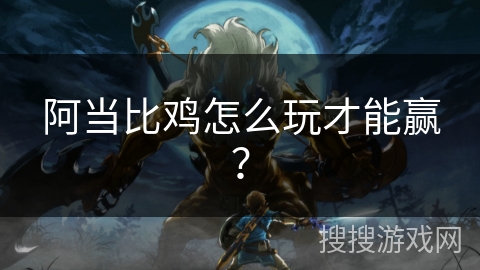 阿当比鸡怎么玩才能赢? 阿当比鸡怎么玩才能赢?