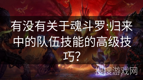 有没有关于魂斗罗:归来中的队伍技能的高级技巧? 有没有关于魂斗罗:归来中的队伍技能的高级技巧?
