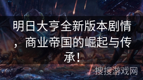明日大亨全新版本剧情,商业帝国的崛起与传承! 明日大亨全新版本剧情,商业帝国的崛起与传承!