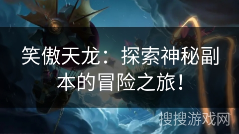 笑傲天龙:探索神秘副本的冒险之旅! 笑傲天龙:探索神秘副本的冒险之旅!