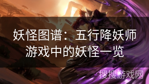妖怪图谱:五行降妖师游戏中的妖怪一览 妖怪图谱:五行降妖师游戏中的妖怪一览