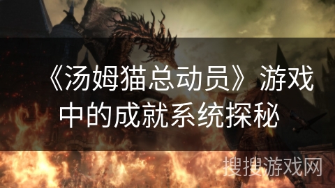 《汤姆猫总动员》游戏中的成就系统探秘 《汤姆猫总动员》游戏中的成就系统探秘