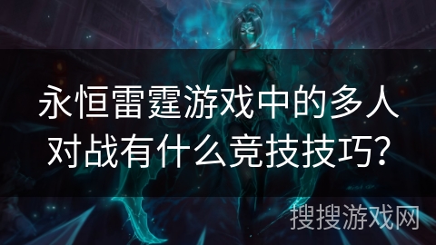 永恒雷霆游戏中的多人对战有什么竞技技巧? 永恒雷霆游戏中的多人对战有什么竞技技巧?