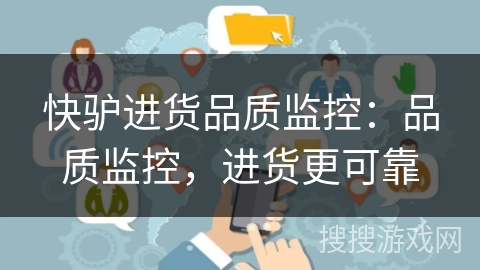 快驴进货品质监控:品质监控,进货更可靠 快驴进货品质监控:品质监控,进货更可靠