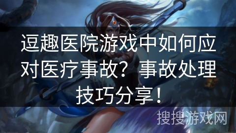 逗趣医院游戏中如何应对医疗事故?事故处理技巧分享! 逗趣医院游戏中如何应对医疗事故?事故处理技巧分享!