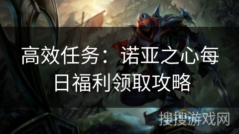 高效任务:诺亚之心每日福利领取攻略 高效任务:诺亚之心每日福利领取攻略