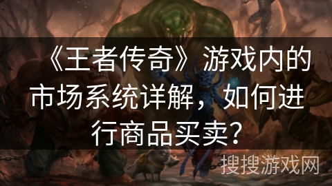 《王者传奇》游戏内的市场系统详解,如何进行商品买卖? 《王者传奇》游戏内的市场系统详解,如何进行商品买卖?