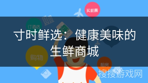 寸时鲜选:健康美味的生鲜商城 寸时鲜选:健康美味的生鲜商城