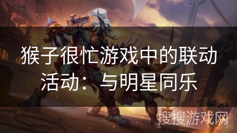 猴子很忙游戏中的联动活动:与明星同乐 猴子很忙游戏中的联动活动:与明星同乐