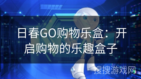日春GO购物乐盒:开启购物的乐趣盒子 日春GO购物乐盒:开启购物的乐趣盒子