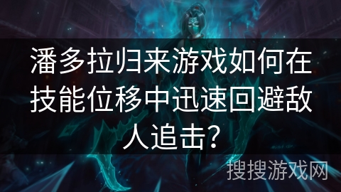 潘多拉归来游戏如何在技能位移中迅速回避敌人追击？