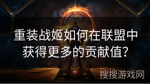 重装战姬如何在联盟中获得更多的贡献值？