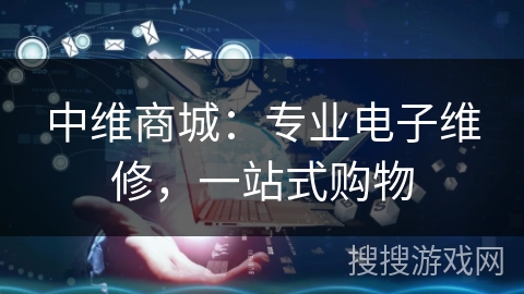 中维商城：专业电子维修，一站式购物