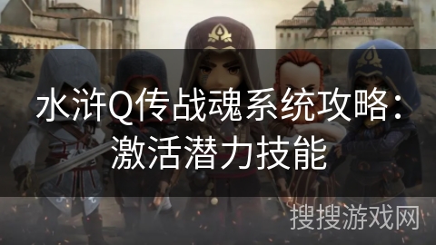 水浒Q传战魂系统攻略:激活潜力技能 水浒Q传战魂系统攻略:激活潜力技能