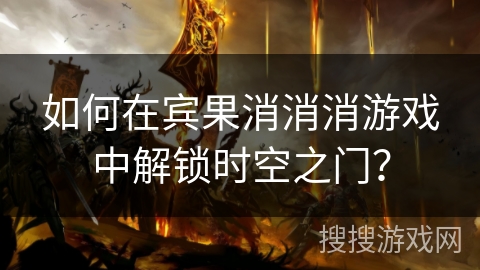 如何在宾果消消消游戏中解锁时空之门？