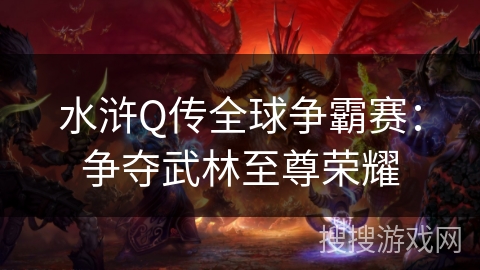 水浒Q传全球争霸赛：争夺武林至尊荣耀
