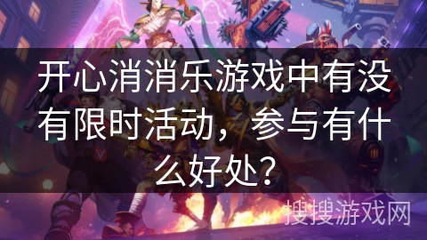 开心消消乐游戏中有没有限时活动，参与有什么好处？