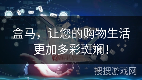 盒马,让您的购物生活更加多彩斑斓! 盒马,让您的购物生活更加多彩斑斓!