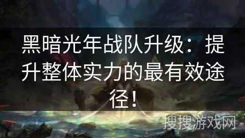 黑暗光年战队升级:提升整体实力的最有效途径! 黑暗光年战队升级:提升整体实力的最有效途径!