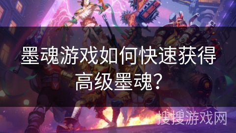 墨魂游戏如何快速获得高级墨魂? 墨魂游戏如何快速获得高级墨魂?
