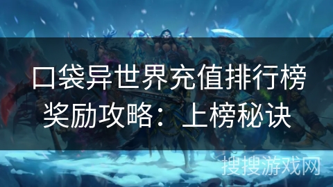 口袋异世界充值排行榜奖励攻略:上榜秘诀 口袋异世界充值排行榜奖励攻略:上榜秘诀