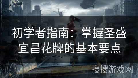 初学者指南：掌握圣盛宜昌花牌的基本要点