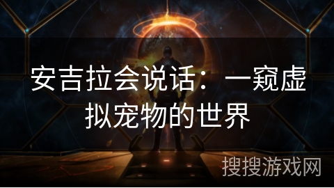 安吉拉会说话:一窥虚拟宠物的世界 安吉拉会说话:一窥虚拟宠物的世界